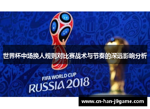 世界杯中场换人规则对比赛战术与节奏的深远影响分析