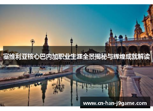 塞维利亚核心巴内加职业生涯全景揭秘与辉煌成就解读