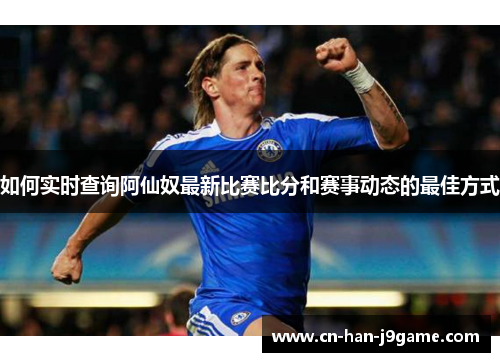 如何实时查询阿仙奴最新比赛比分和赛事动态的最佳方式