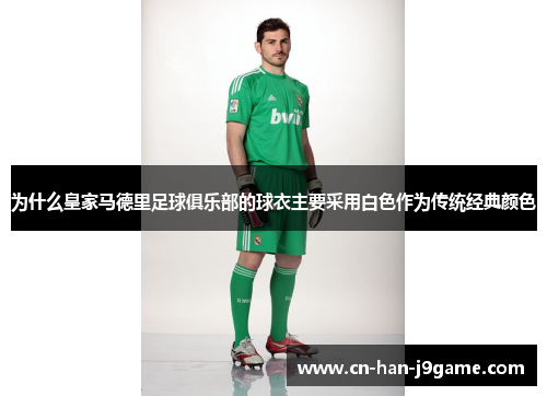为什么皇家马德里足球俱乐部的球衣主要采用白色作为传统经典颜色