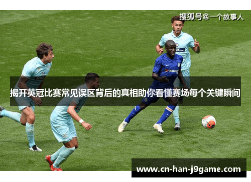 揭开英冠比赛常见误区背后的真相助你看懂赛场每个关键瞬间 揭开英冠比赛常见误区背后的真相助你看懂赛场每个关键瞬间