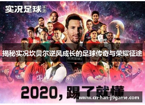 揭秘实况坎贝尔逆风成长的足球传奇与荣耀征途 揭秘实况坎贝尔逆风成长的足球传奇与荣耀征途