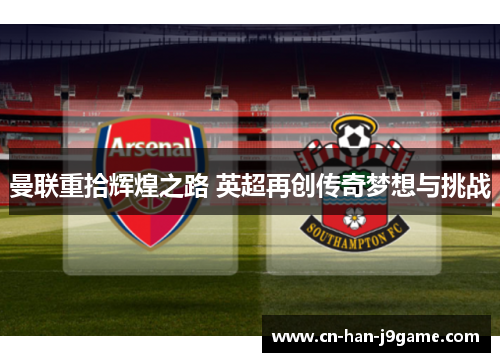 曼联重拾辉煌之路 英超再创传奇梦想与挑战 曼联重拾辉煌之路 英超再创传奇梦想与挑战