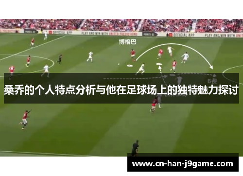 桑乔的个人特点分析与他在足球场上的独特魅力探讨