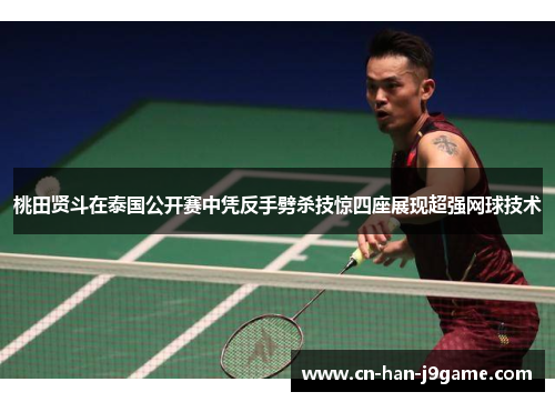 桃田贤斗在泰国公开赛中凭反手劈杀技惊四座展现超强网球技术 桃田贤斗在泰国公开赛中凭反手劈杀技惊四座展现超强网球技术