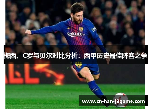 梅西、C罗与贝尔对比分析：西甲历史最佳阵容之争