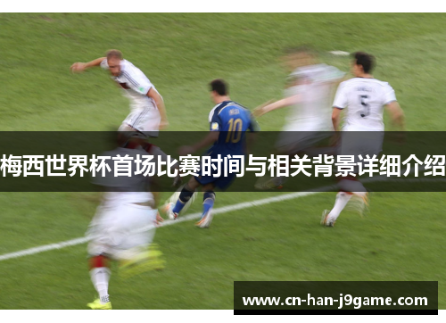 梅西世界杯首场比赛时间与相关背景详细介绍