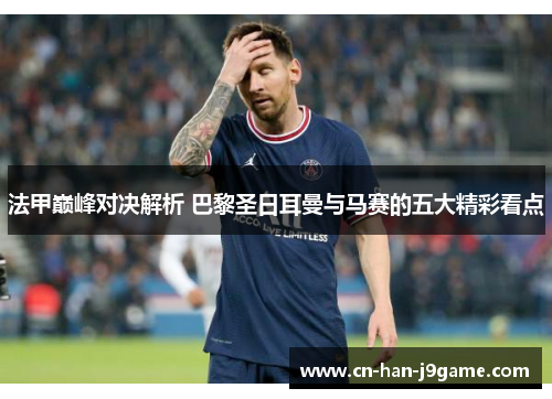 法甲巅峰对决解析 巴黎圣日耳曼与马赛的五大精彩看点