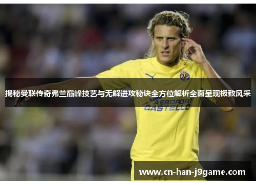 揭秘曼联传奇弗兰巅峰技艺与无解进攻秘诀全方位解析全面呈现极致风采