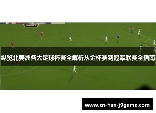 纵览北美洲各大足球杯赛全解析从金杯赛到冠军联赛全指南