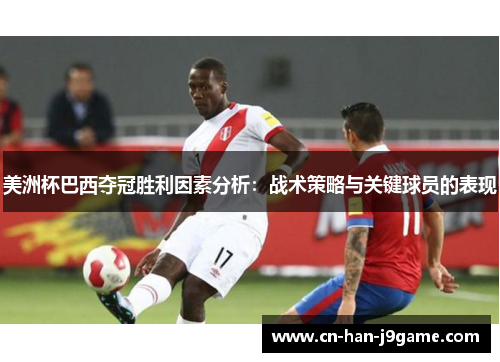 美洲杯巴西夺冠胜利因素分析:战术策略与关键球员的表现 美洲杯巴西夺冠胜利因素分析:战术策略与关键球员的表现