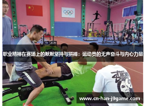 职业精神在赛场上的默默坚持与拼搏:运动员的无声奋斗与内心力量 职业精神在赛场上的默默坚持与拼搏:运动员的无声奋斗与内心力量