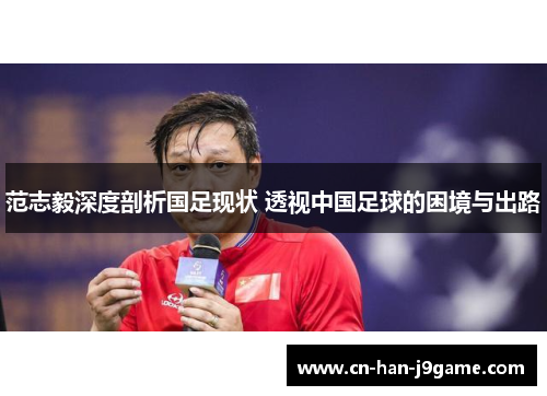 范志毅深度剖析国足现状 透视中国足球的困境与出路 范志毅深度剖析国足现状 透视中国足球的困境与出路