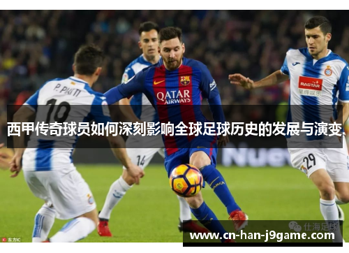 西甲传奇球员如何深刻影响全球足球历史的发展与演变