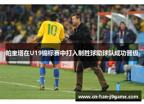 帕奎塔在U19锦标赛中打入制胜球助球队成功晋级 帕奎塔在U19锦标赛中打入制胜球助球队成功晋级