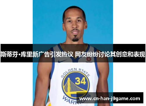 斯蒂芬·库里新广告引发热议 网友纷纷讨论其创意和表现