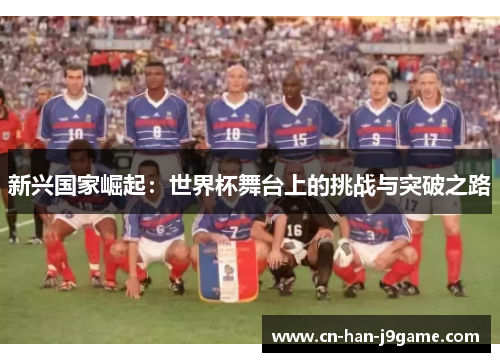 新兴国家崛起:世界杯舞台上的挑战与突破之路 新兴国家崛起:世界杯舞台上的挑战与突破之路