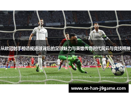 从欧冠射手榜透视进球背后的足球魅力与英雄传奇时代风云与竞技精神 从欧冠射手榜透视进球背后的足球魅力与英雄传奇时代风云与竞技精神