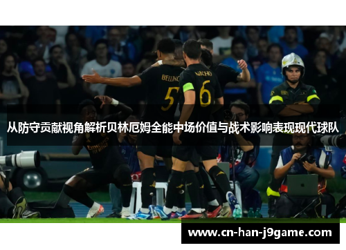 从防守贡献视角解析贝林厄姆全能中场价值与战术影响表现现代球队 从防守贡献视角解析贝林厄姆全能中场价值与战术影响表现现代球队