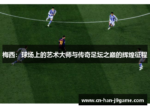 梅西：球场上的艺术大师与传奇足坛之巅的辉煌征程