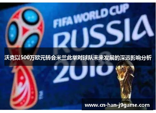 沃克以500万欧元转会米兰此举对球队未来发展的深远影响分析