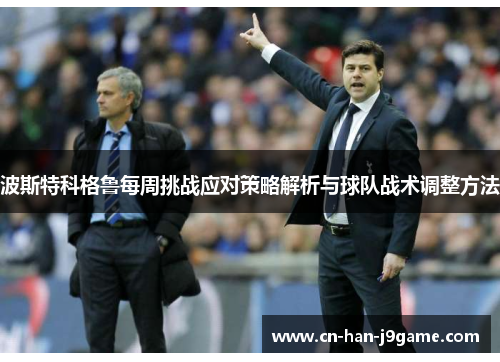 波斯特科格鲁每周挑战应对策略解析与球队战术调整方法 波斯特科格鲁每周挑战应对策略解析与球队战术调整方法