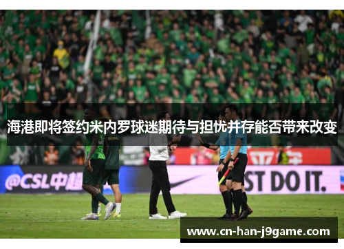 海港即将签约米内罗球迷期待与担忧并存能否带来改变 海港即将签约米内罗球迷期待与担忧并存能否带来改变