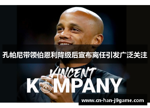 孔帕尼带领伯恩利降级后宣布离任引发广泛关注 孔帕尼带领伯恩利降级后宣布离任引发广泛关注