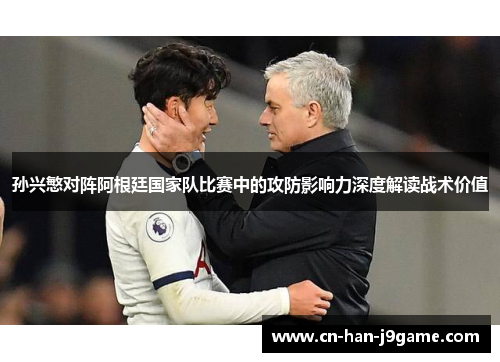 孙兴慜对阵阿根廷国家队比赛中的攻防影响力深度解读战术价值