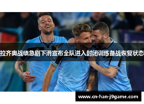 拉齐奥战绩急剧下滑宣布全队进入封闭训练备战恢复状态