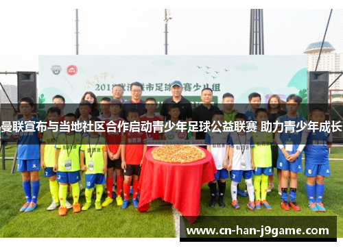 曼联宣布与当地社区合作启动青少年足球公益联赛 助力青少年成长