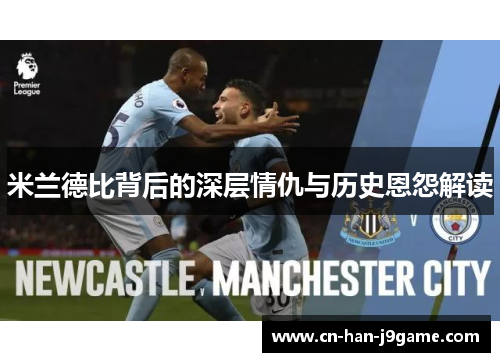 米兰德比背后的深层情仇与历史恩怨解读