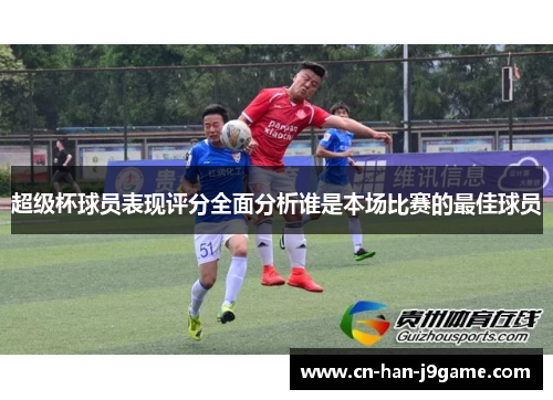 超级杯球员表现评分全面分析谁是本场比赛的最佳球员