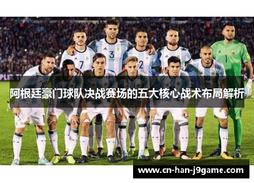 阿根廷豪门球队决战赛场的五大核心战术布局解析 阿根廷豪门球队决战赛场的五大核心战术布局解析